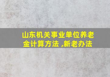 山东机关事业单位养老金计算方法 ,新老办法